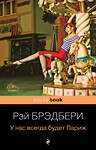 Эксмо Рэй Брэдбери "У нас всегда будет Париж" 339075 978-5-699-69145-6 