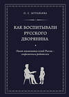 Эксмо О. С. Муравьева, М. А. Кормихина "Как воспитывали русского дворянина. Опыт знаменитых семей России - современным родителям" 339131 978-5-699-67466-4 