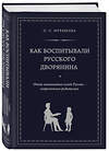 Эксмо О. С. Муравьева, М. А. Кормихина "Как воспитывали русского дворянина. Опыт знаменитых семей России - современным родителям" 339131 978-5-699-67466-4 