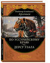 Эксмо Арсеньев В.К. "По Уссурийскому краю. Дерсу Узала" 340331 978-5-699-83499-0 