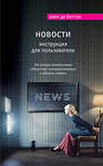 Эксмо Ален де Боттон "Новости. Инструкция для пользователя" 340490 978-5-699-89862-6