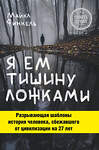 Эксмо Майкл Финкель "Я ем тишину ложками. Разрывающая шаблоны история человека, сбежавшего от цивилизации на 27 лет" 341096 978-5-699-95442-1 