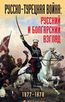 Эксмо "Русско-турецкая война: русский и болгарский взгляд. Сборник воспоминаний" 341136 978-5-9955-0927-1 