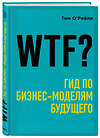 Эксмо Тим О'Рейли "WTF?: Гид по бизнес-моделям будущего" 341744 978-5-04-091164-6 
