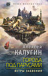 Эксмо Алексей Калугин "Города под парусами. Книга 2. Ветры Забвения" 342533 978-5-04-095616-6 