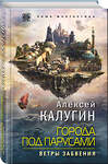 Эксмо Алексей Калугин "Города под парусами. Книга 2. Ветры Забвения" 342533 978-5-04-095616-6 