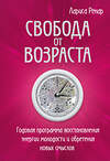 Эксмо Лариса Ренар "Свобода от возраста. Годовая программа восстановления энергии молодости и обретения новых смыслов" 342638 978-5-04-096157-3 