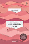 Эксмо Кристин Ньюман "Что я делала, пока вы рожали детей" 343851 978-5-04-102417-8