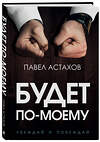 Эксмо Павел Астахов "Будет по-моему. Убеждай и побеждай" 346139 978-5-04-110927-1 