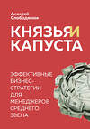 Эксмо Алексей Слободянюк "Князья и капуста. Эффективные бизнес-стратегии для менеджеров среднего звена" 346298 978-5-04-111596-8 