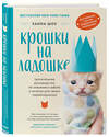 Эксмо Ханна Шоу "Крошки на ладошке. Трогательное руководство по спасению и заботе о котятах для самых неравнодушных" 346709 978-5-04-112926-2 