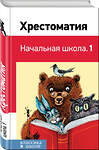 Эксмо Пушкин А.С., Толстой Л.Н., Чуковский К.И. и др. "Хрестоматия. Начальная школа. 1" 347133 978-5-04-099025-2