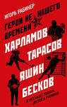 Эксмо Игорь Рабинер "Герои не нашего времени. Харламов, Тарасов, Яшин, Бесков в рассказах родных, друзей и учеников" 347591 978-5-04-114080-9 