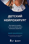 Эксмо Джей Джаямохан "Детский нейрохирург. Без права на ошибку: о том, кто спасает жизни маленьких пациентов" 347643 978-5-04-114217-9 