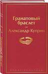 Эксмо Александр Куприн "Гранатовый браслет" 347732 978-5-04-115566-7 