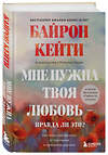 Эксмо Кейти Байрон "Мне нужна твоя любовь - правда ли это? Как перестать зависеть от признания и одобрения другими" 347764 978-5-04-115674-9 