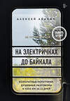 Эксмо Алексей Абанин "На электричках до Байкала. Колоритные попутчики, душевные разговоры и 5000 км за 13 дней" 347819 978-5-04-115994-8