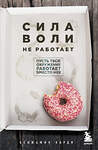 Эксмо Бенжамин Харди "Сила воли не работает. Пусть твое окружение работает вместо нее" 348130 978-5-04-092513-1 