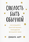 Эксмо Саманта Мэтт "Смелость быть обычной. Наслаждайся простой жизнью, пока другие фотошопят свою" 348175 978-5-04-112104-4 