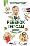 Эксмо Полина Казимирова "Мой ребёнок ест сам. Прикорм с удовольствием" 348399 978-5-04-114074-8 