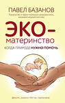Эксмо Павел Базанов "ЭКО-материнство. Когда природе нужно помочь" 348620 978-5-04-115947-4