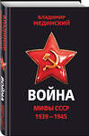 Эксмо Владимир Мединский "Война. Мифы СССР. 1939-1945" 348626 978-5-04-117075-2 