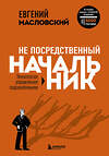 Эксмо Евгений Масловский "Не посредственный начальник. Технологии управления подчинёнными" 348931 978-5-04-120685-7 