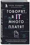 Эксмо Елена Правдина "Говорят, в IT много платят. Как построить успешную карьеру разработчика, оставаться востребованным и не выгорать" 349137 978-5-04-119275-4 