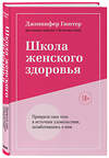 Эксмо "Школа женского здоровья. Преврати свое тело в источник удовольствия, позаботившись о нем" 349575 978-5-04-118795-8 