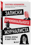 Эксмо Екатерина Калашникова "Записки криминального журналиста. Истории, которые не дадут уснуть" 349631 978-5-04-121201-8 