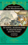 Эксмо Николай Гарин-Михайловский "По Корее, Маньчжурии и Ляодунскому полуострову. Из дневников кругосветного путешествия." 350424 978-5-04-122739-5