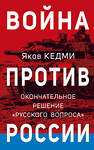 Эксмо Яков Кедми "Война против России. Окончательное решение «русского вопроса»" 358688 978-5-9955-1102-1
