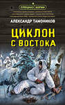 Эксмо Александр Тамоников "Циклон с востока" 359499 978-5-04-181007-8