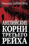 Эксмо Мануэль Саркисянц "Английские корни Третьего Рейха. От британской к австробаварской «расе господ»" 360094 978-5-9955-1145-8