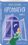 Эксмо Анна Орлова "Аромагия. Книга 1" 363687 978-5-04-184329-8 
