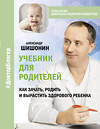 АСТ Александр Шишонин "Учебник для родителей. Как зачать, родить и вырастить здорового ребенка" 375888 978-5-17-146031-0 