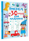 АСТ Дмитриева В.Г. "Рисуем за 30 секунд. Для мальчиков" 380115 978-5-17-152286-5
