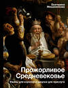 АСТ Мишаненкова Е.А. "Прожорливое Средневековье. Ужины для королей и закуски для прислуги" 380427 978-5-17-155235-0 