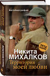 Эксмо Никита Михалков "Территория моей любви. 3-е издание" 384155 978-5-04-154274-0 