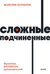 Эксмо Максим Батырев "Сложные подчиненные. Практика российских руководителей. NEON Pocketbooks" 399894 978-5-00195-767-6