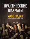 Эксмо Рэй Чэн "Практические шахматы: 600 задач, чтобы повысить уровень игры" 410517 978-5-04-091275-9