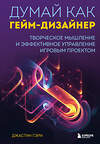 Эксмо Джастин Гэри "Думай как гейм-дизайнер. Творческое мышление и эффективное управление игровым проектом" 410812 978-5-04-166943-0 