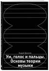Эксмо Андрей Данилов "Ум, голос и пальцы. Основы теории музыки" 410912 978-5-04-181415-1 