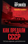 Эксмо Кремлев Сергей "Как предали СССР. «Прорабы измены». 3-е, переработанное издание" 410914 978-5-00155-572-8