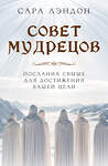 Эксмо Сара Лэндон "Совет Мудрецов: послания свыше для достижения вашей цели" 410930 978-5-04-184949-8 