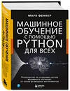 Эксмо Марк Феннер "Машинное обучение с помощью Python для всех. Руководство по созданию систем машинного обучения: от основ до мощных инструментов" 410976 978-5-04-187899-3 