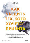 Эксмо Бо Со "Как убедить тех, кого хочется прибить. Правила продуктивного спора без агрессии и перехода на личности" 411034 978-5-00214-266-8 