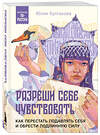 Эксмо Юлия Булгакова "Разреши себе чувствовать. Как перестать подавлять себя и обрести подлинную силу" 411285 978-5-04-198433-5 