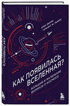 Эксмо Крис Ферри, Герайнт Фрэнсис Льюис "Как появилась Вселенная? Большие и маленькие вопросы о космосе" 419425 978-5-04-181376-5 