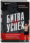 Эксмо Вячеслав Василевский "Битва за успех. Как стать 6-кратным чемпионом мира по боевому самбо" 419540 978-5-04-185116-3 